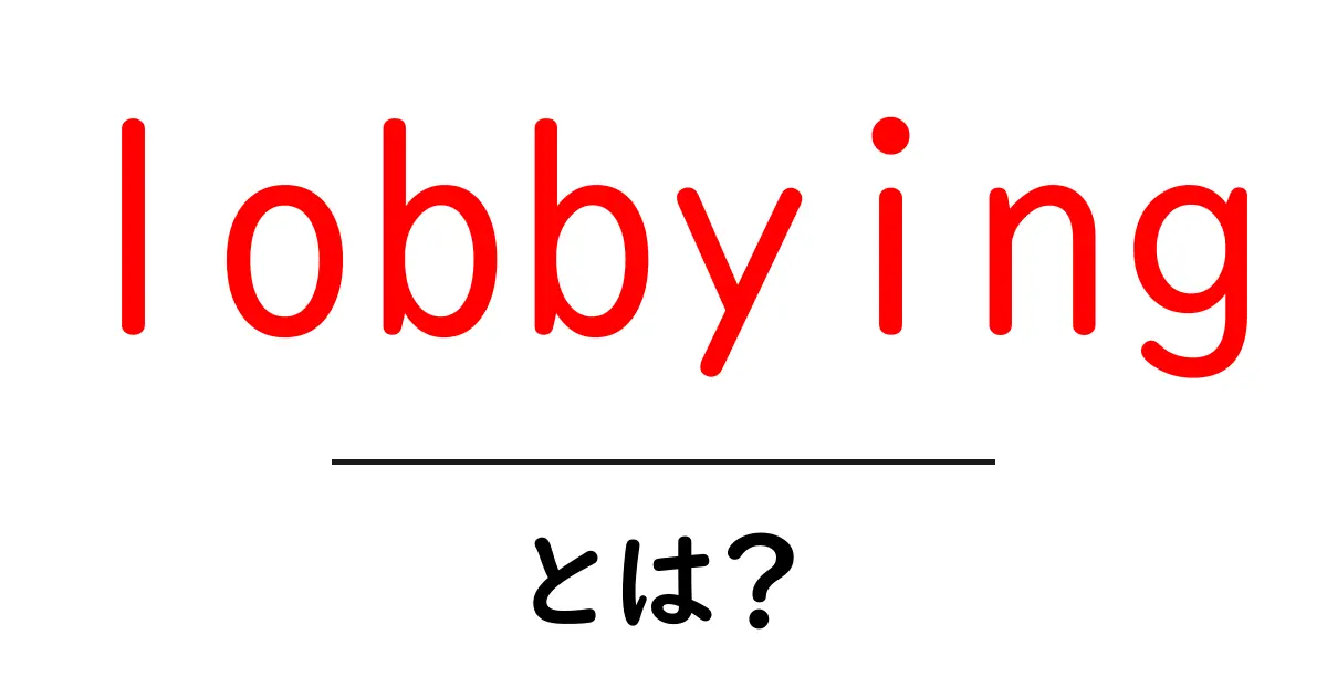 lobbyingとは？初心者向け解説：仕組みと実例をやさしく学ぶ共起語・同意語・対義語も併せて解説！