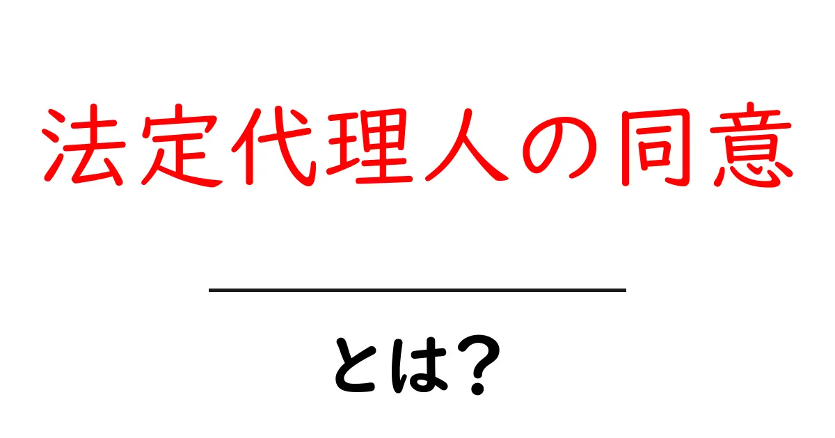 法定代理人の同意とは？初心者向けガイド共起語・同意語・対義語も併せて解説！