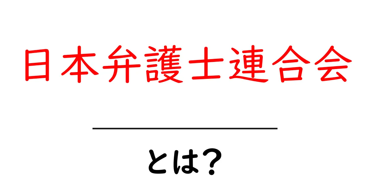 日本弁護士連合会とは?初心者にもわかる基本ガイド共起語・同意語・対義語も併せて解説!