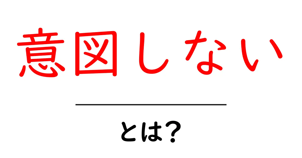 意図しない・とは？意味と使い方をやさしく解説共起語・同意語・対義語も併せて解説！