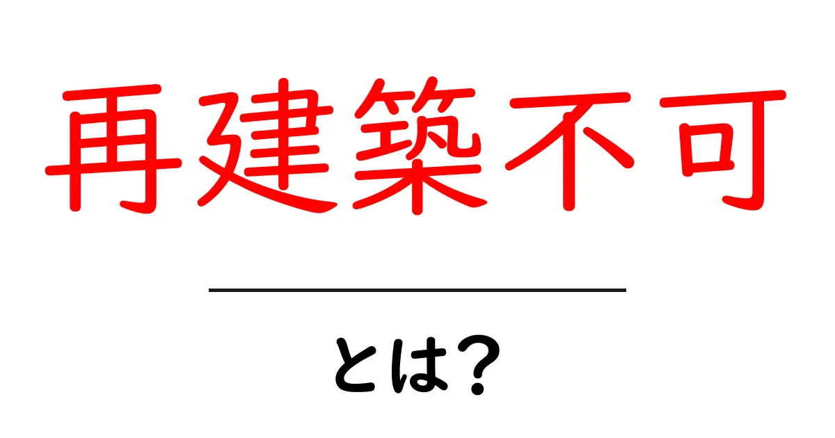 再建築不可とは?初心者でもわかる徹底解説—再建築不可の意味と対策共起語・同意語・対義語も併せて解説!