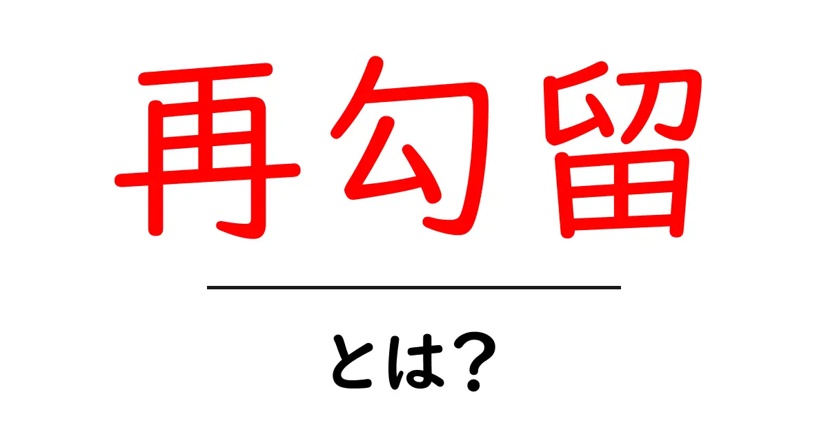 再勾留とは？初心者にもわかる基本と手続きの解説共起語・同意語・対義語も併せて解説！