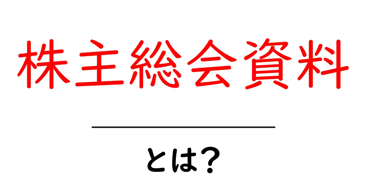 株主総会資料とは？初心者でも分かる読み方とポイント解説共起語・同意語・対義語も併せて解説！