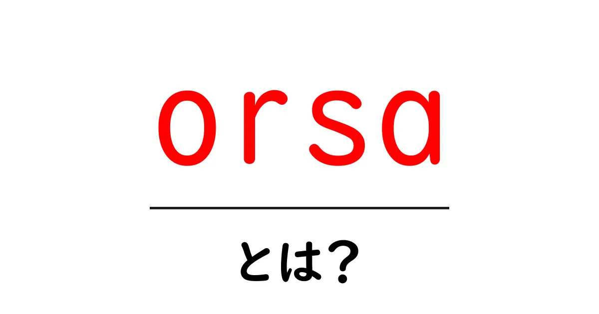 orsaとは何かを徹底解説|意味と使い方を初心者にも分かりやすく共起語・同意語・対義語も併せて解説!