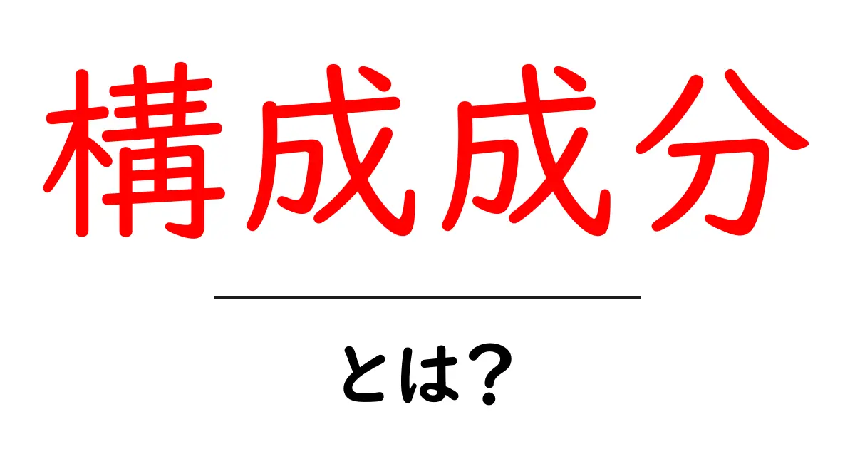 構成成分・とは?初心者にも分かるやさしい解説ガイド共起語・同意語・対義語も併せて解説!
