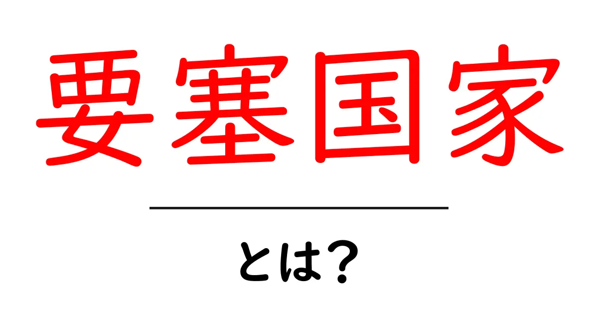 要塞国家とは?初心者向けに解説する要塞国家の基本と仕組み共起語・同意語・対義語も併せて解説!