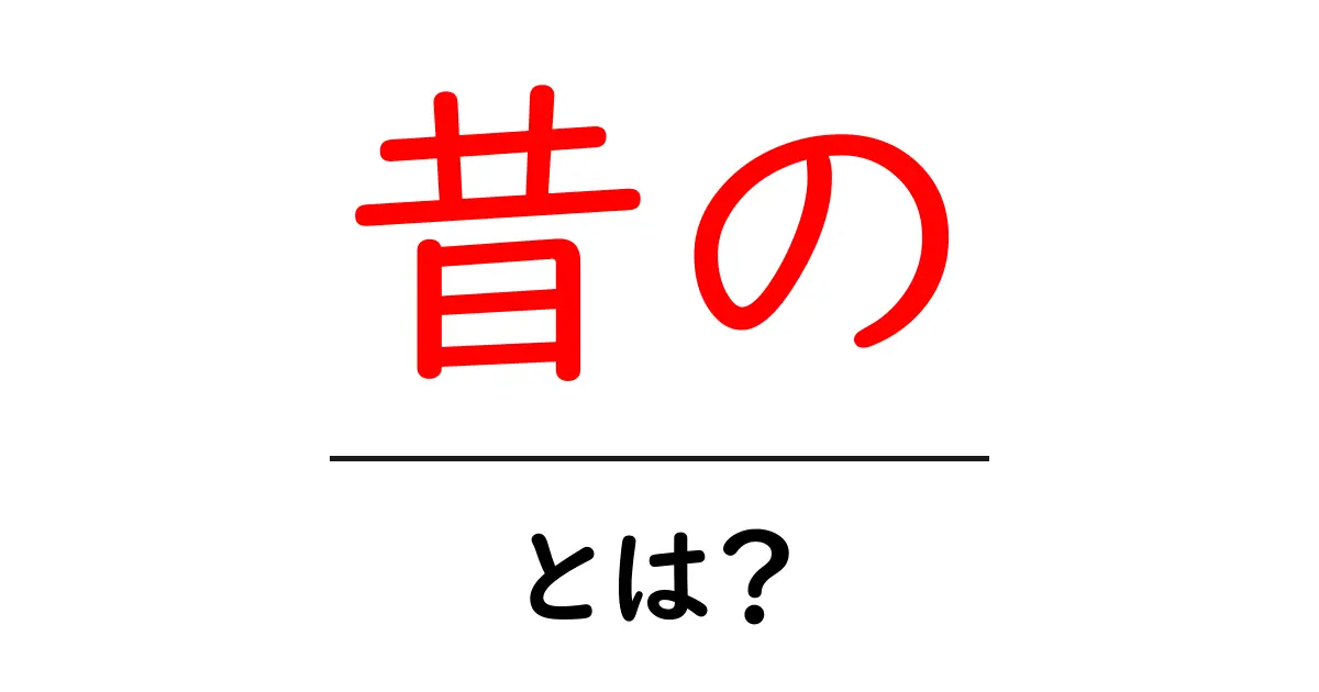 昔の・とは?初心者にも分かる意味と使い方ガイド共起語・同意語・対義語も併せて解説!