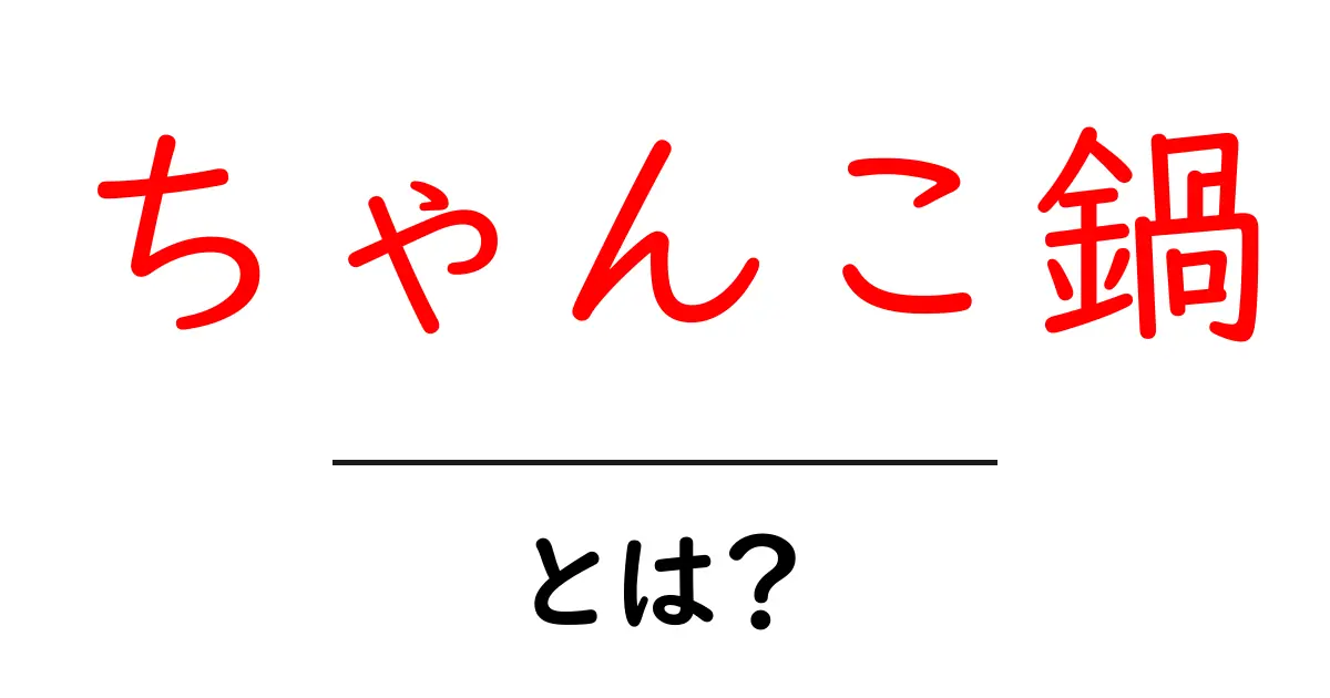 ちゃんこ鍋・とは？初心者にもわかる基本ガイド共起語・同意語・対義語も併せて解説！