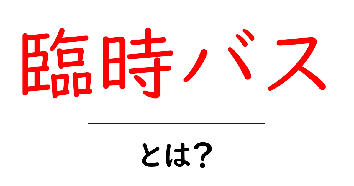 臨時バスとは?突然の運休・運行変更を乗りこなす完全ガイド共起語・同意語・対義語も併せて解説!