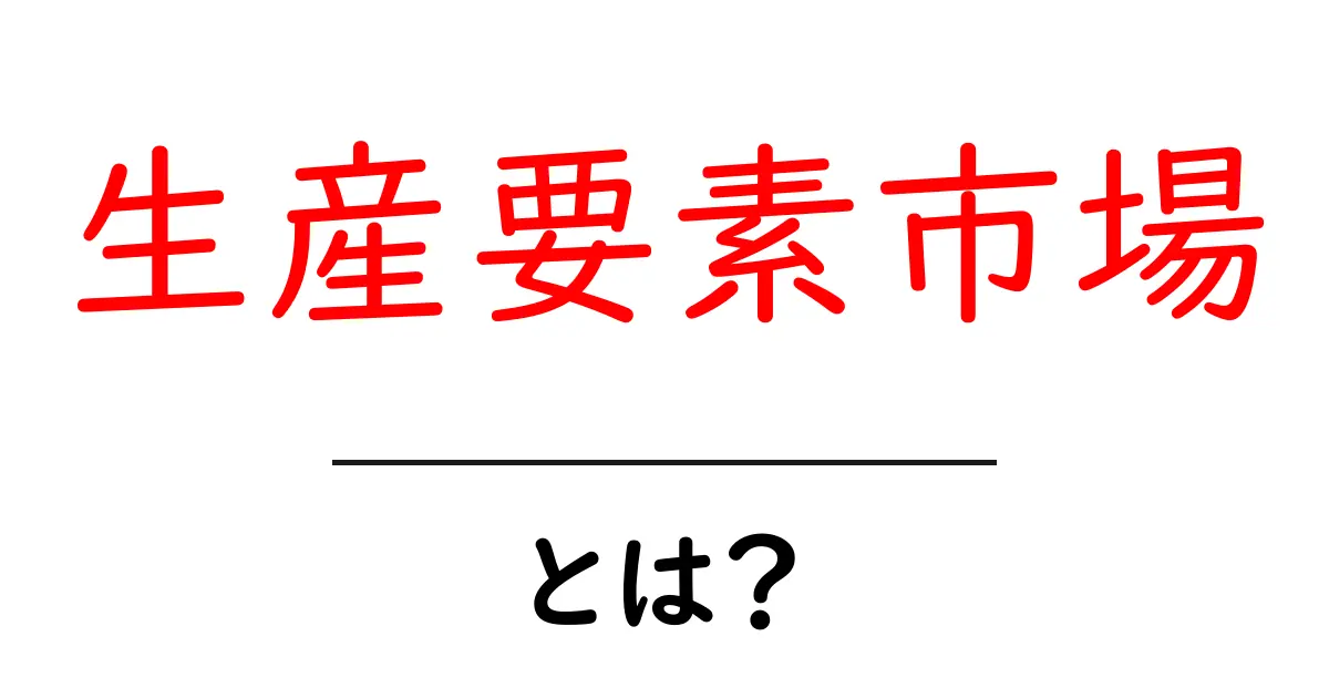 生産要素市場・とは?中学生にもわかるやさしい解説共起語・同意語・対義語も併せて解説!