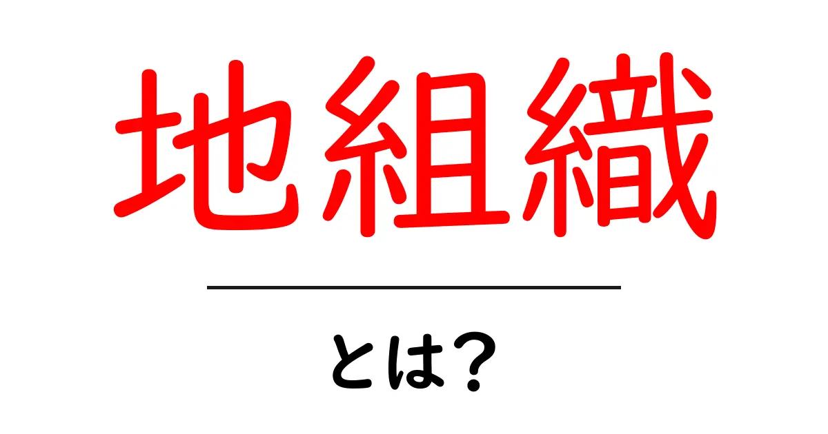 地組織とは？ 地域密着型の組織をやさしく解説共起語・同意語・対義語も併せて解説！