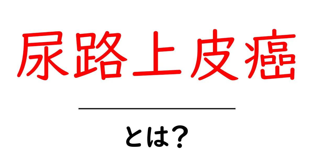 尿路上皮癌とは？初心者にもわかる基本と早期発見のポイント共起語・同意語・対義語も併せて解説！