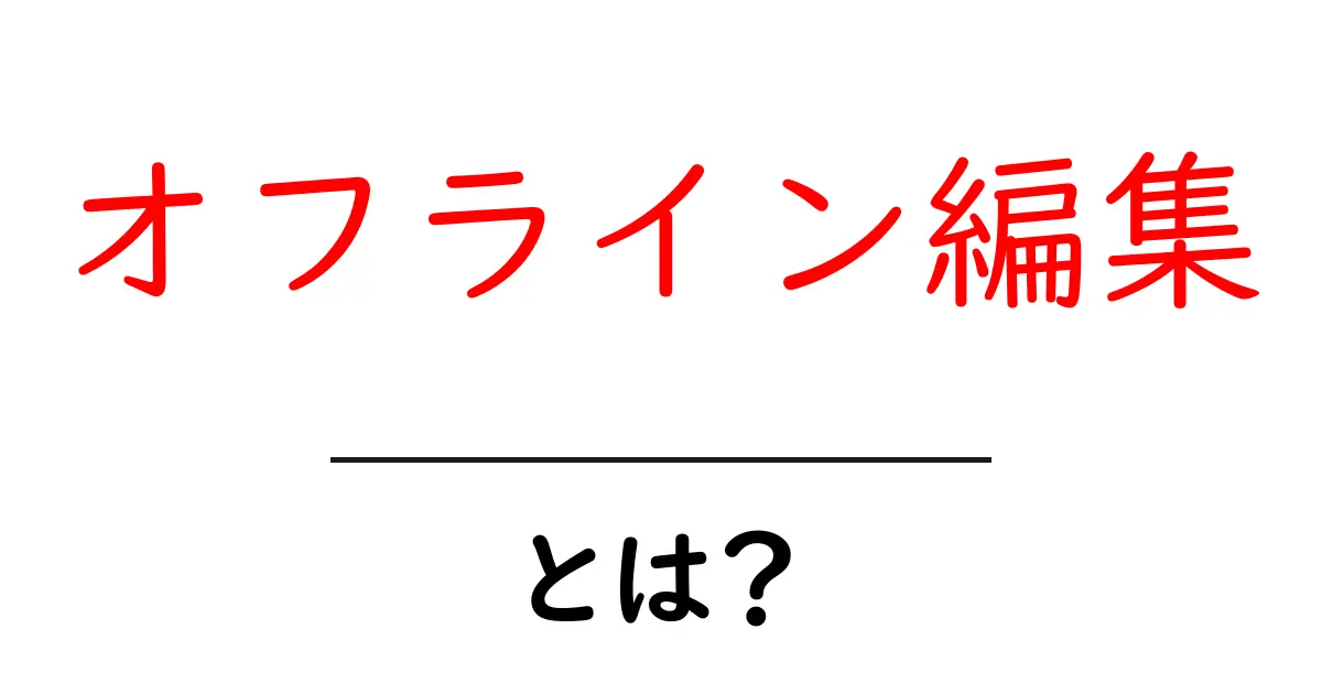 オフライン編集とは?初心者向けに解説する基本と実践方法共起語・同意語・対義語も併せて解説!