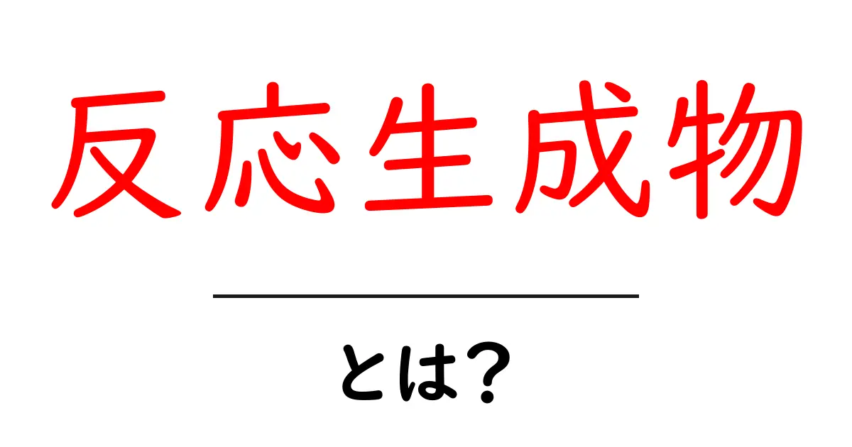 反応生成物・とは？基礎をやさしく解く入門ガイド共起語・同意語・対義語も併せて解説！