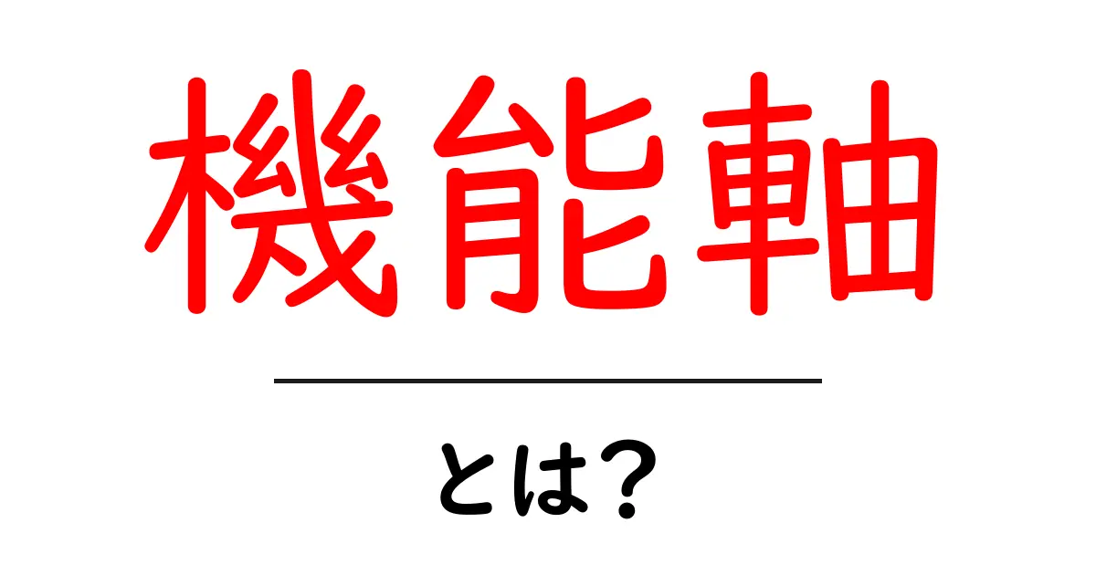 機能軸とは？初心者でも分かる機能軸の意味とSEO活用ガイド共起語・同意語・対義語も併せて解説！
