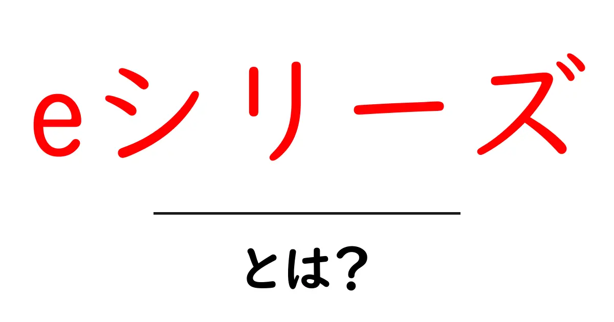 eシリーズとは?初心者にもわかる特徴と使い方ガイド共起語・同意語・対義語も併せて解説!