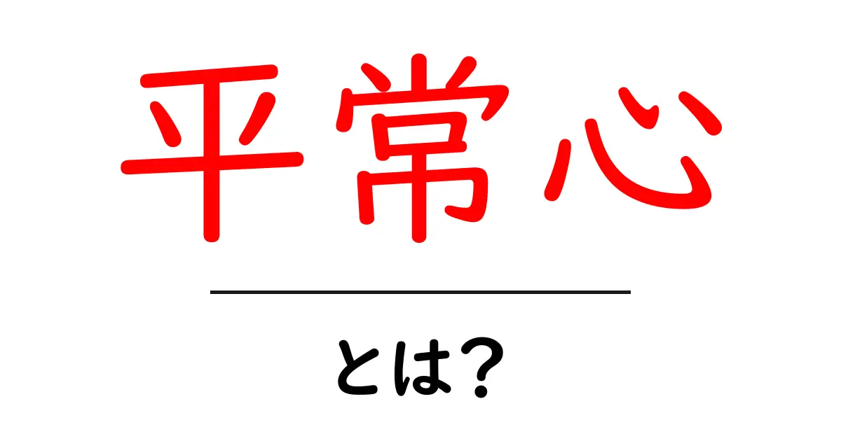 平常心・とは?初心者にもわかる意味と実践ガイド共起語・同意語・対義語も併せて解説!