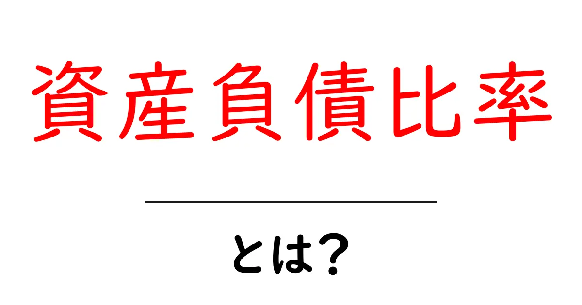 資産負債比率とは？初心者にやさしい資産と負債を読み解く基本ガイド共起語・同意語・対義語も併せて解説！