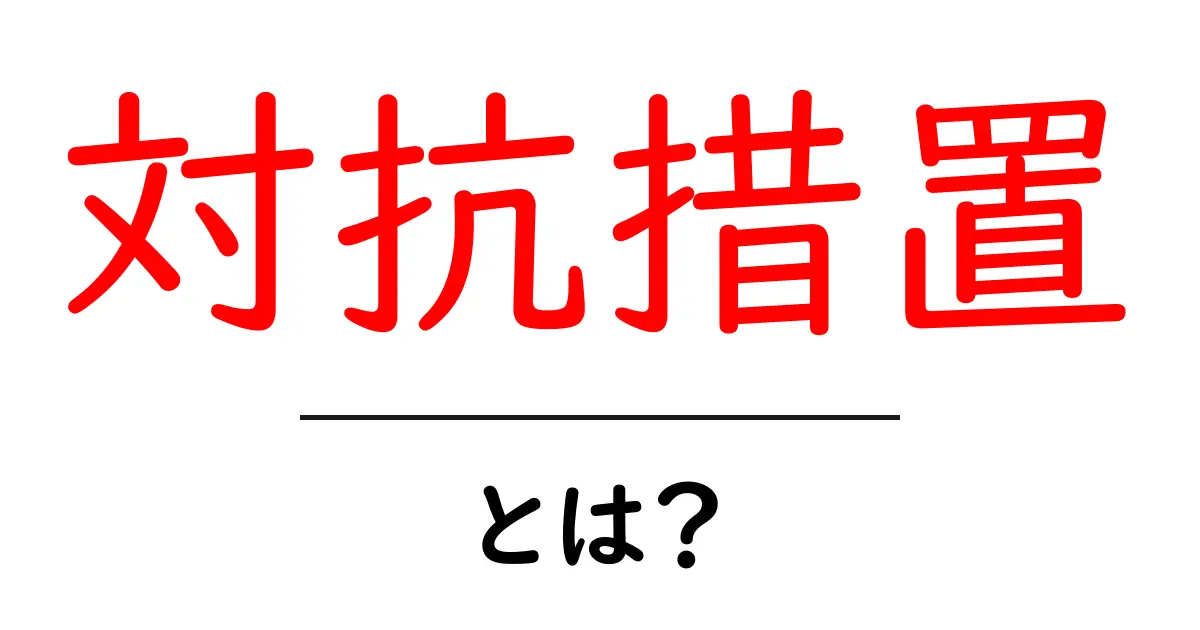 対抗措置とは？初心者が知っておく基本ガイド共起語・同意語・対義語も併せて解説！