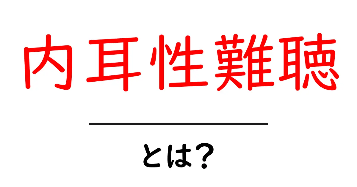 内耳性難聴・とは?初心者でもわかる原因・症状・対策をやさしく解説共起語・同意語・対義語も併せて解説!