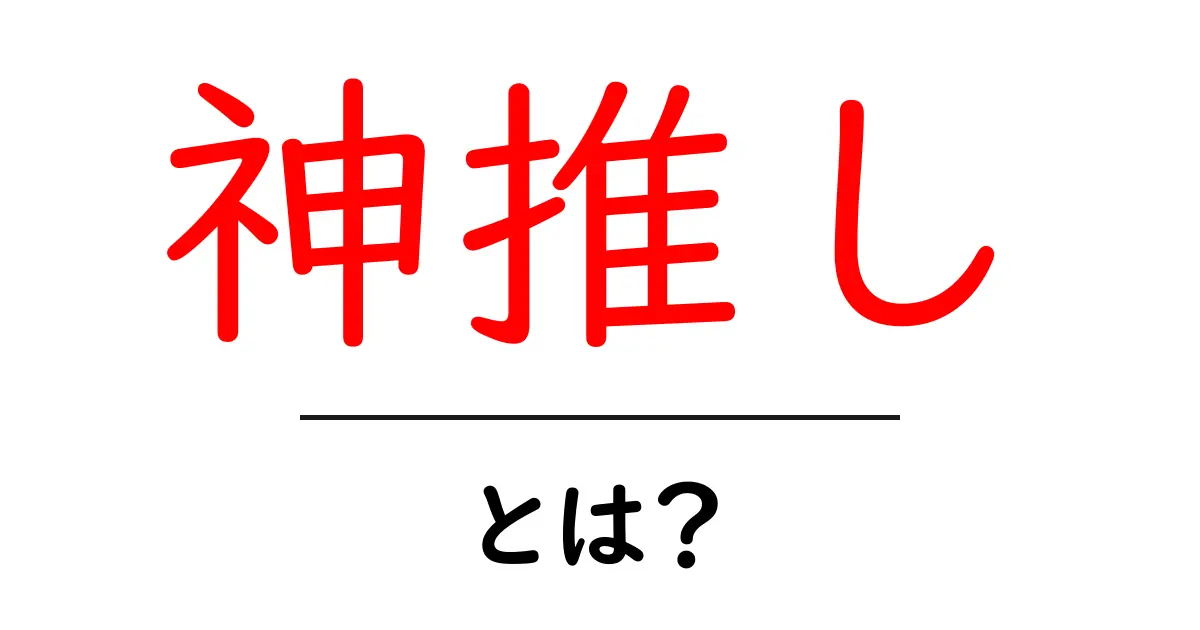 神推し・とは?初心者にも分かる解説と使い方共起語・同意語・対義語も併せて解説!