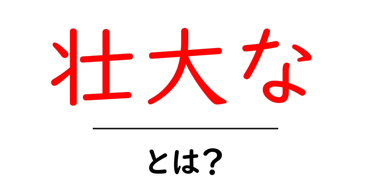 壮大な・とは？初心者でも分かる使い方と例文ガイド共起語・同意語・対義語も併せて解説！