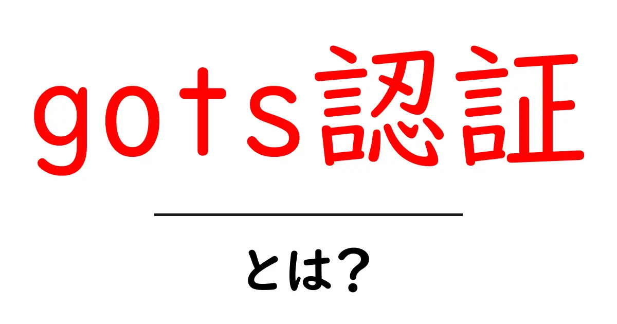 gots認証とは？初心者向けに解説する基本ガイド｜GOTS認証のしくみと活用法共起語・同意語・対義語も併せて解説！