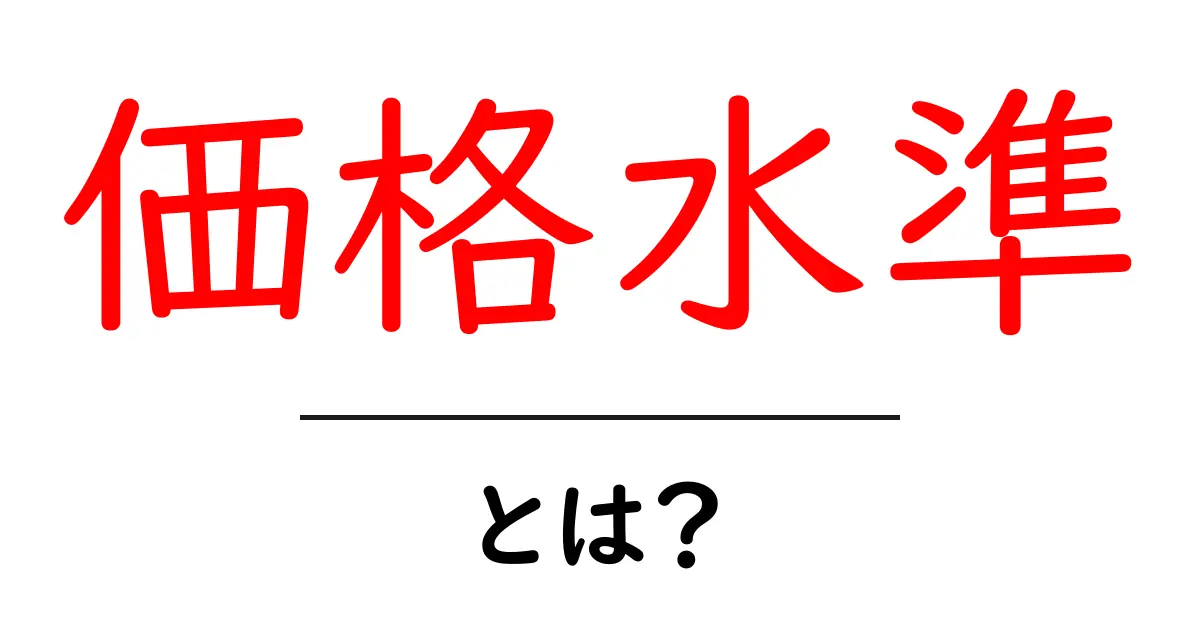 価格水準・とは？を徹底解説：初心者にも分かる価格の基礎と事例共起語・同意語・対義語も併せて解説！