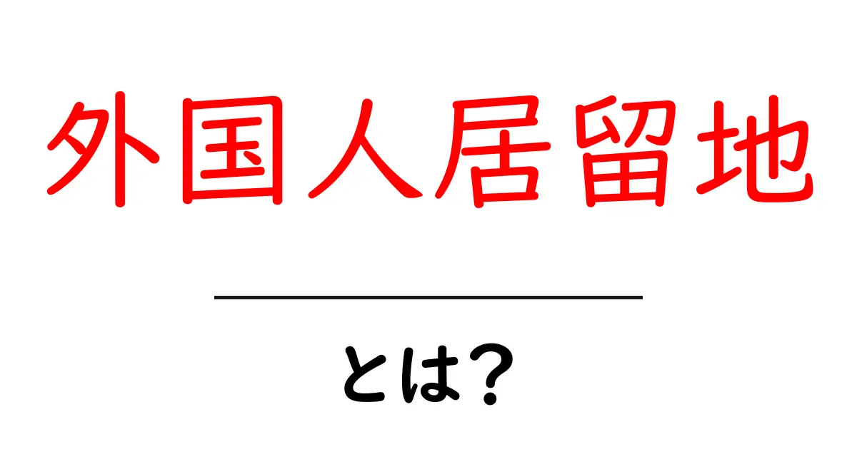 外国人居留地・とは？初心者向けガイドでやさしく解説共起語・同意語・対義語も併せて解説！