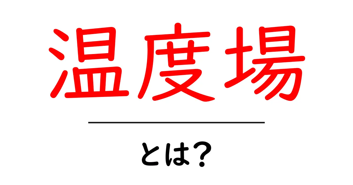 温度場・とは？初心者にも分かる温度場の基本と身近な例共起語・同意語・対義語も併せて解説！