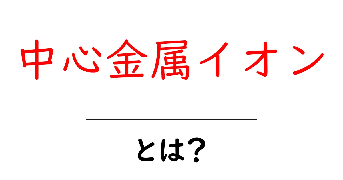 中心金属イオンとは?中学生にも分かる基本と役割をやさしく解説共起語・同意語・対義語も併せて解説!