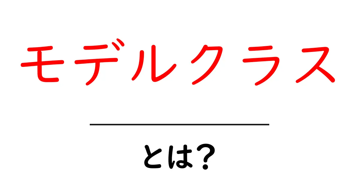 モデルクラス・とは？初心者でも分かる基本ガイド共起語・同意語・対義語も併せて解説！