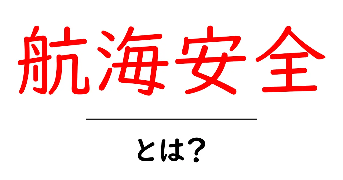 航海安全・とは？初心者が知っておくべき基本と実践のポイント共起語・同意語・対義語も併せて解説！