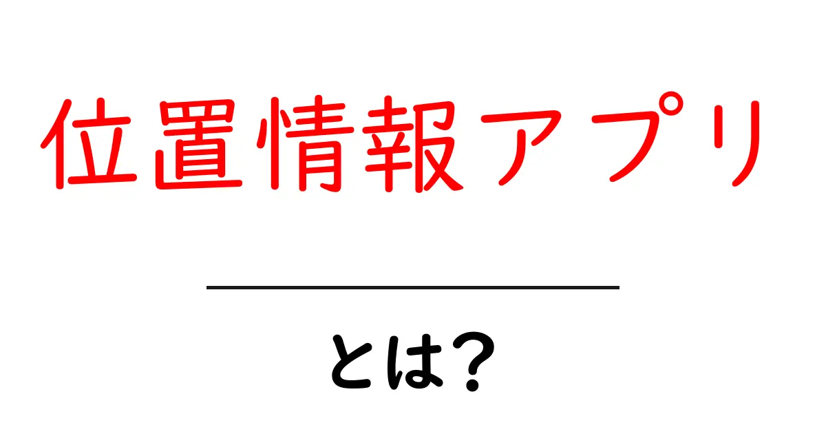 位置情報アプリ・とは？初心者向けガイドで分かる基本と使い方共起語・同意語・対義語も併せて解説！