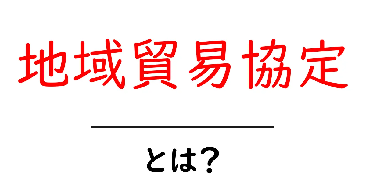 地域貿易協定とは？初心者でもわかる基礎と世界への影響を徹底解説共起語・同意語・対義語も併せて解説！