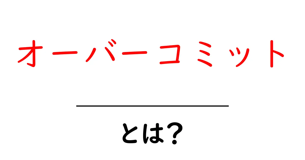 オーバーコミット・とは？初心者にやさしく解説する基礎と実例共起語・同意語・対義語も併せて解説！