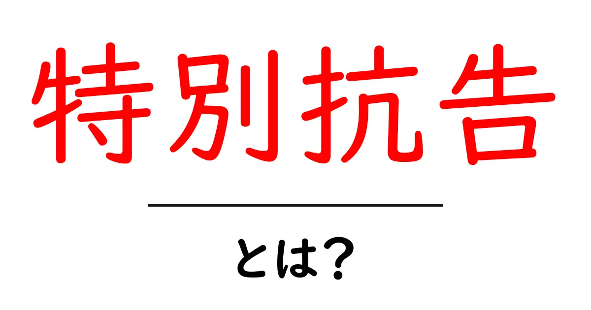 特別抗告・とは?初心者にも分かる徹底解説共起語・同意語・対義語も併せて解説!