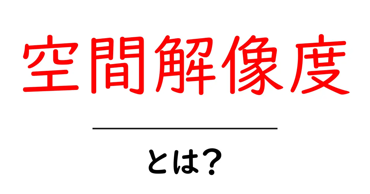 空間解像度とは?初心者のための分かりやすい解説ガイド共起語・同意語・対義語も併せて解説!