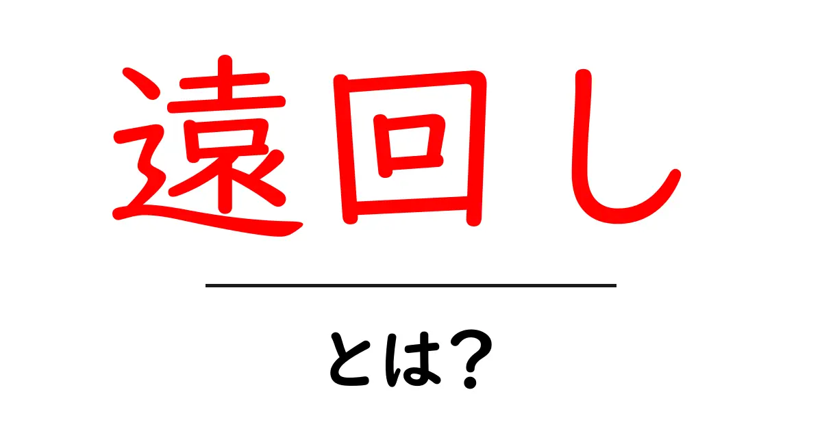 遠回し・とは？ 使い方と意味を知ろう—中学生にもわかる解説共起語・同意語・対義語も併せて解説！