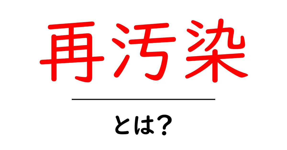 再汚染・とは?初心者にやさしく解説する基礎ガイド共起語・同意語・対義語も併せて解説!
