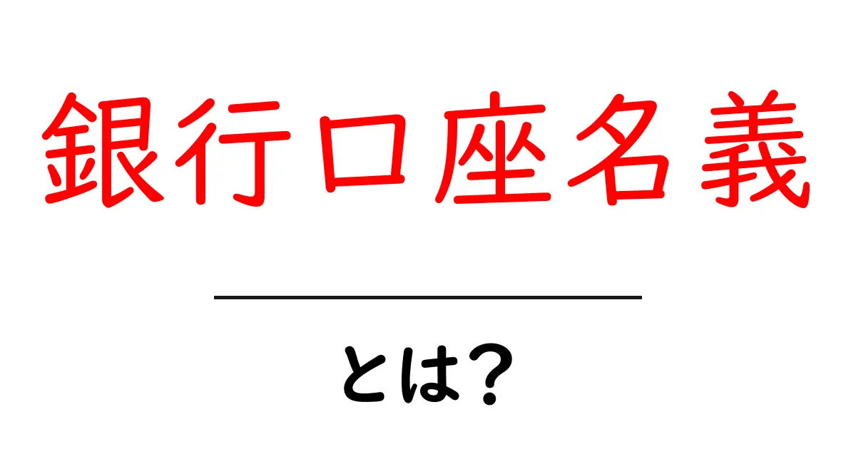 銀行口座名義・とは？初心者が知っておくべき基本と注意点共起語・同意語・対義語も併せて解説！
