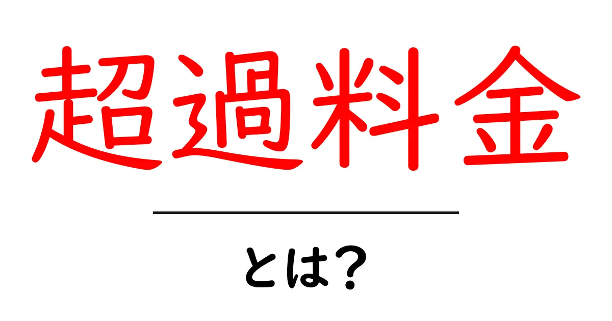 超過料金・とは？初心者でも分かる仕組みと実例で解説共起語・同意語・対義語も併せて解説！