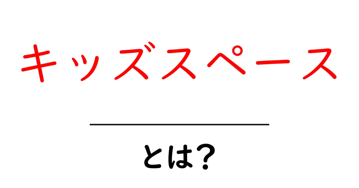 キッズスペースとは？自宅で作る安全で楽しい子どもの遊び場ガイド共起語・同意語・対義語も併せて解説！