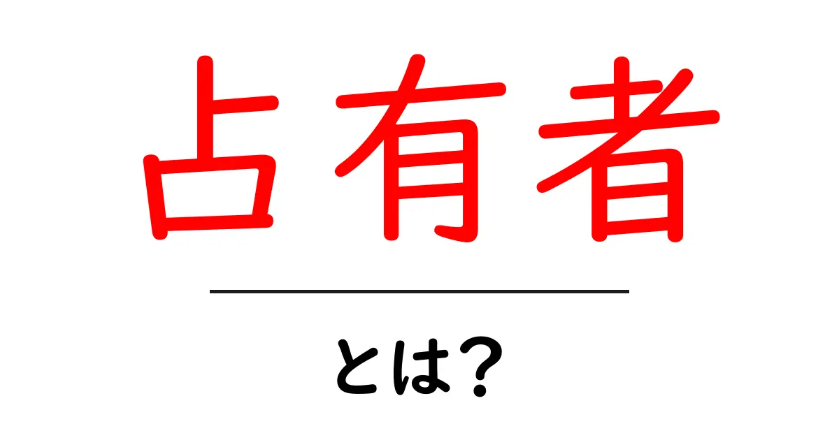 占有者・とは？初心者向けに意味と使い方を解説共起語・同意語・対義語も併せて解説！