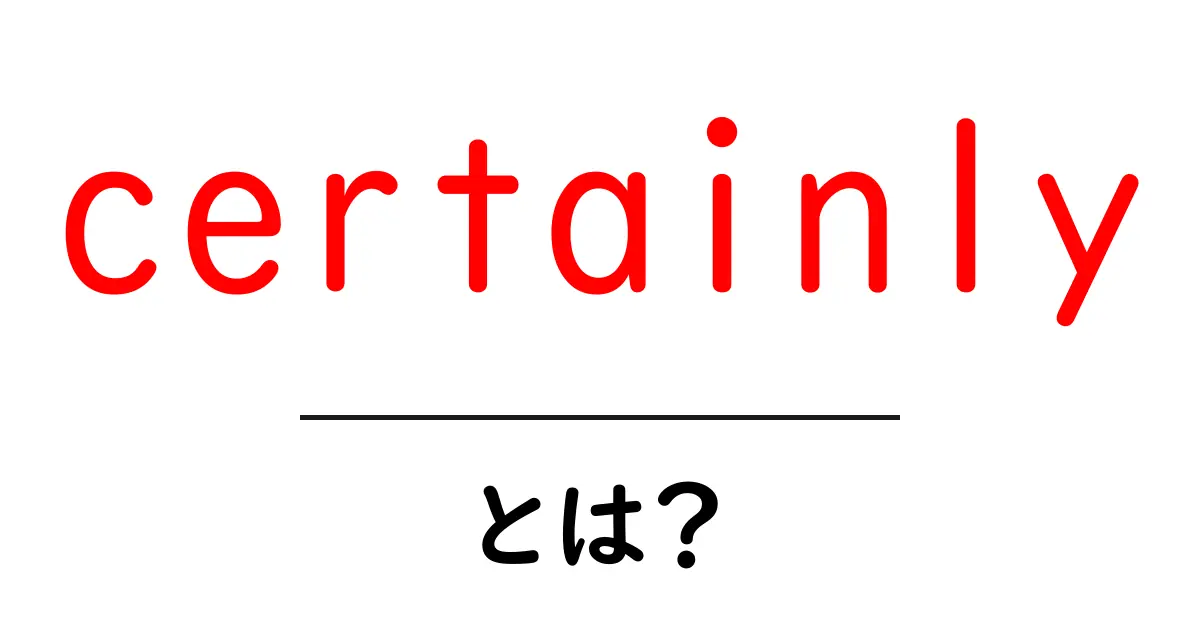 certainlyとは？初心者が知っておくべき英語の意味と使い方共起語・同意語・対義語も併せて解説！
