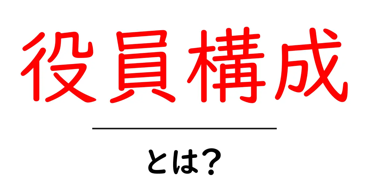 役員構成・とは? 初心者でもわかる基本ガイド共起語・同意語・対義語も併せて解説!