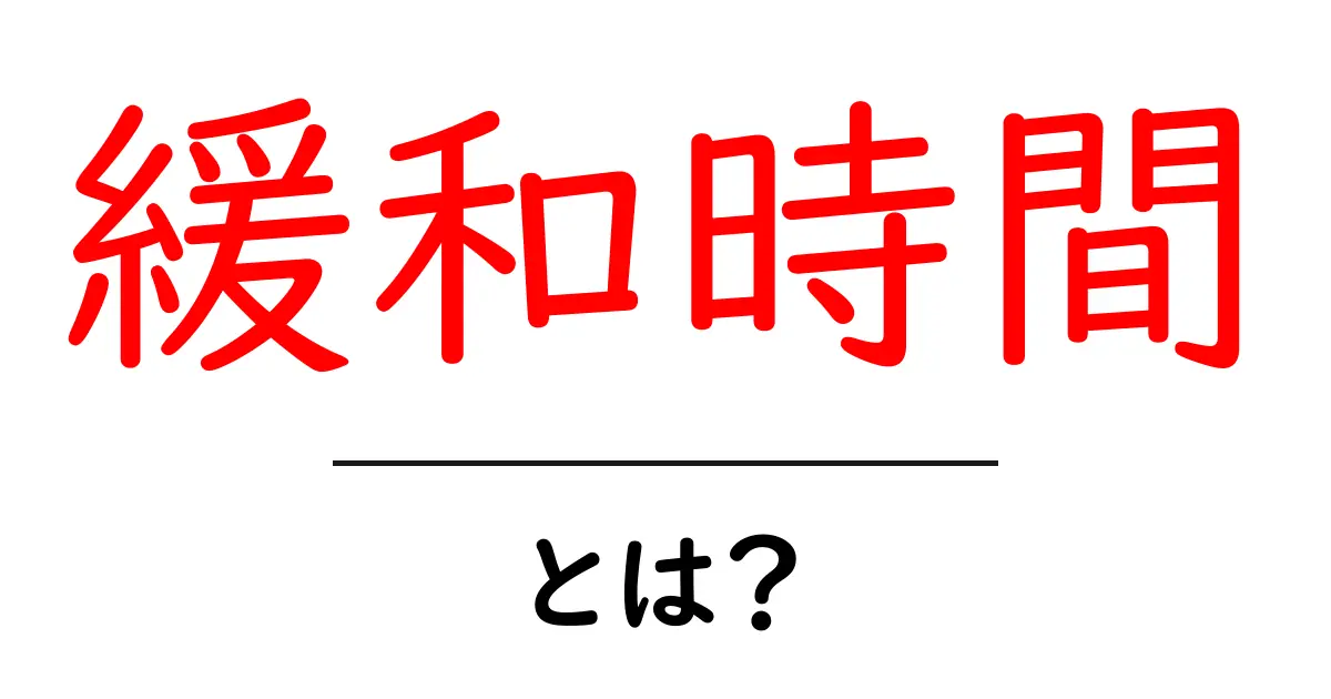 緩和時間・とは？初心者にもわかる基本解説と日常の例共起語・同意語・対義語も併せて解説！