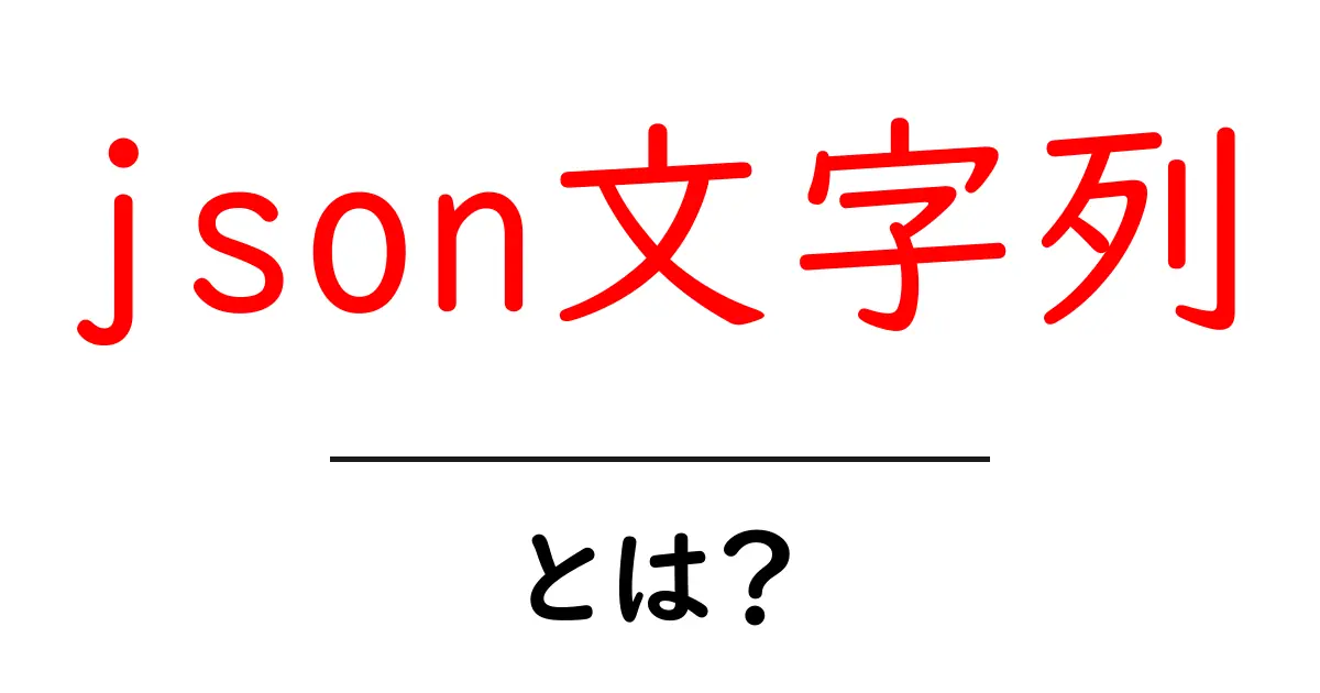 json文字列・とは?初心者のための徹底解説共起語・同意語・対義語も併せて解説!