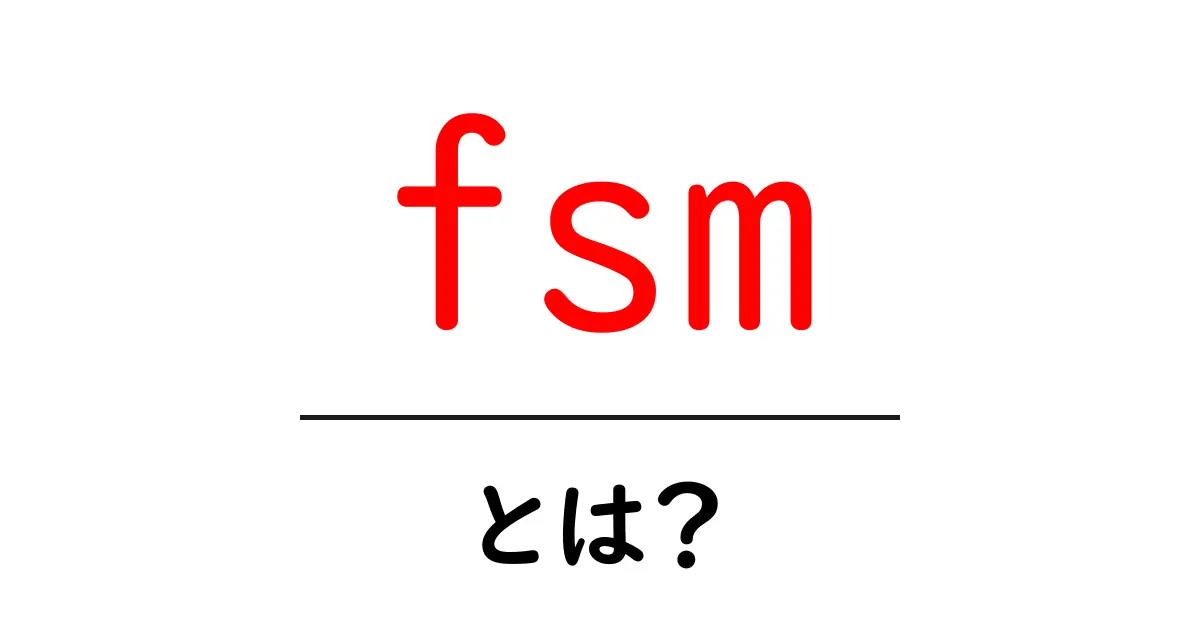 fsm・とは?初心者でも分かる有限状態機の基本ガイド共起語・同意語・対義語も併せて解説!