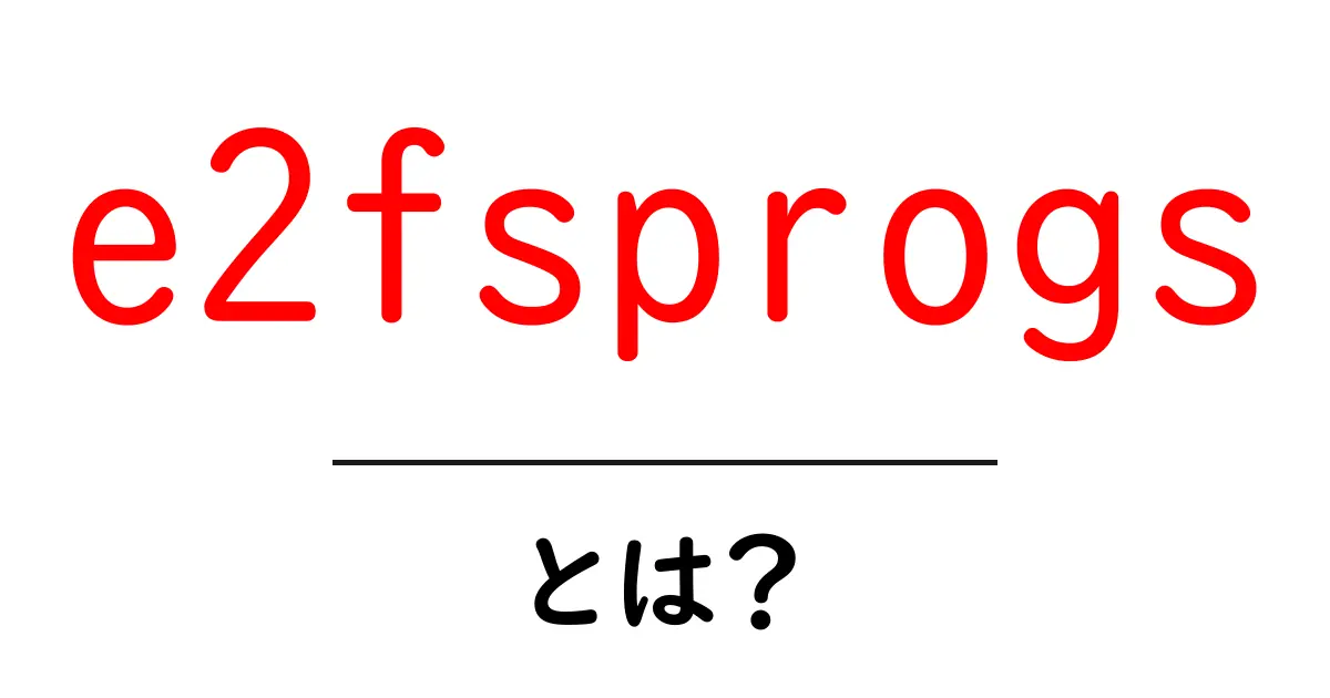 e2fsprogsとは？初心者にもやさしいLinuxのディスク管理ツール入門共起語・同意語・対義語も併せて解説！